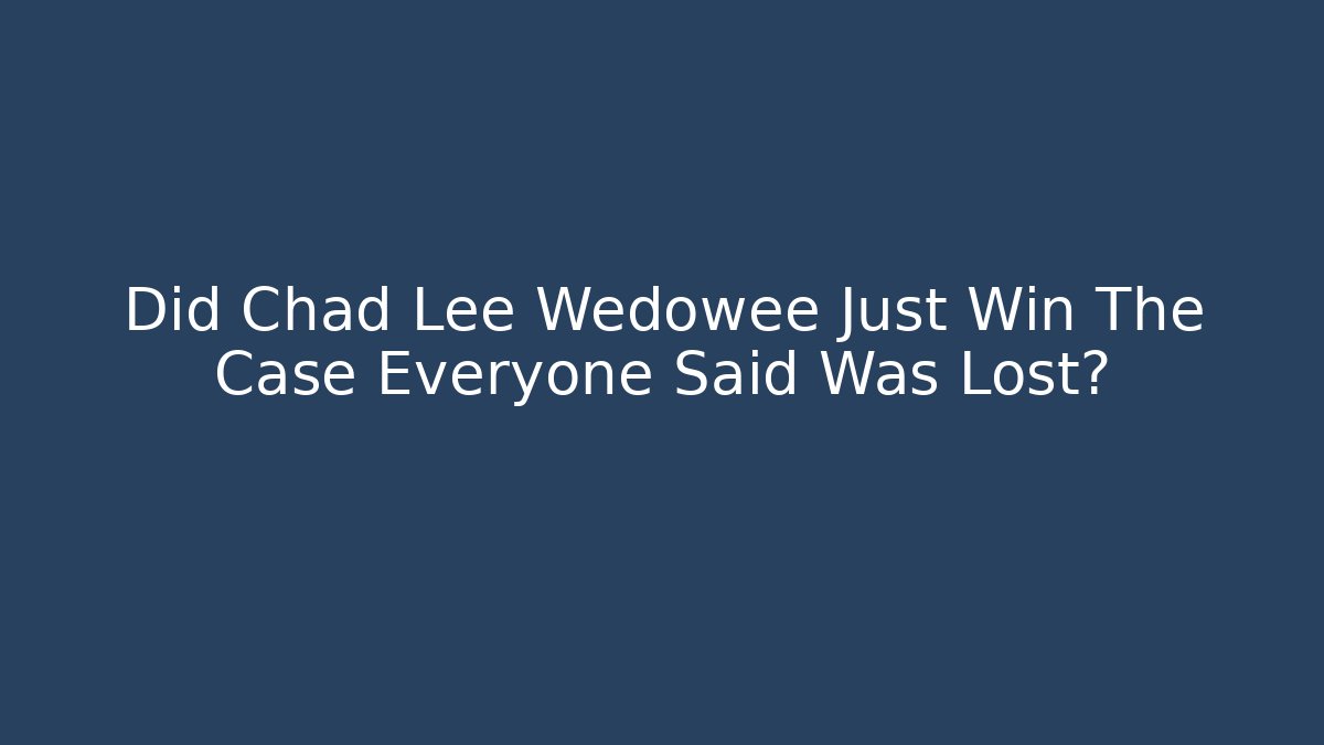 Did Chad Lee Wedowee Just Win The Case Everyone Said Was Lost?