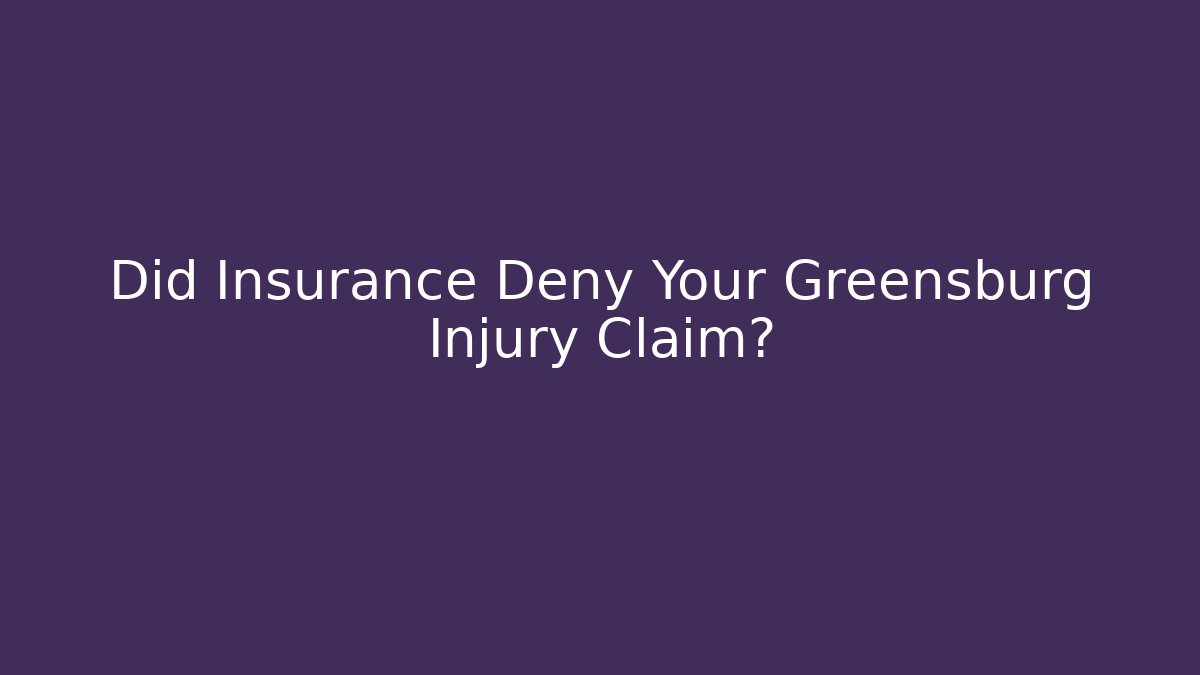 Did Insurance Deny Your Greensburg Injury Claim?