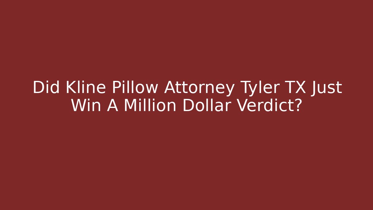 Did Kline Pillow Attorney Tyler TX Just Win A Million Dollar Verdict?