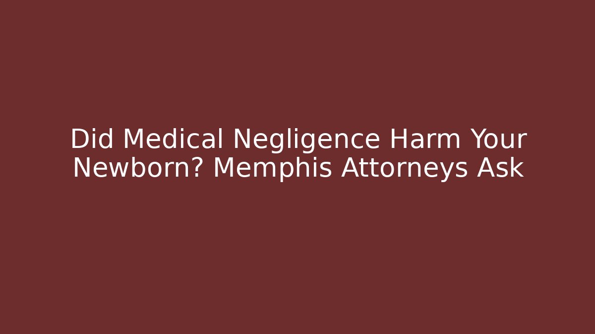 Did Medical Negligence Harm Your Newborn? Memphis Attorneys Ask