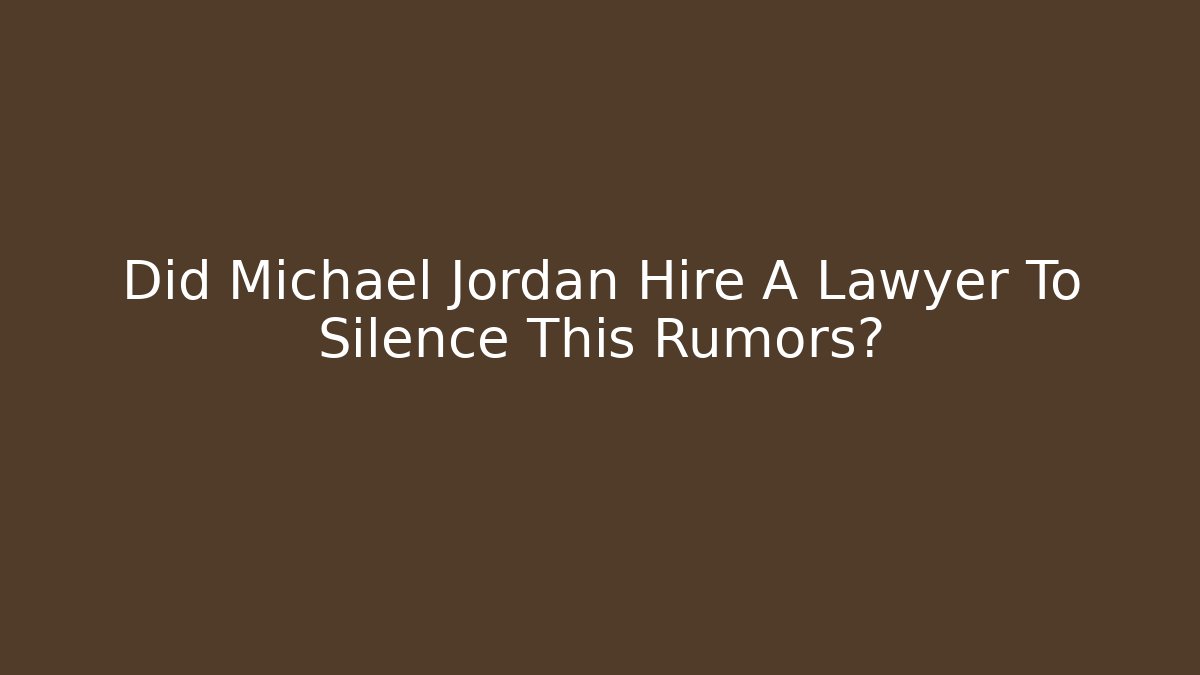 Did Michael Jordan Hire A Lawyer To Silence This Rumors?