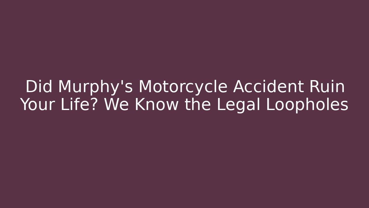 Did Murphy's Motorcycle Accident Ruin Your Life? We Know the Legal Loopholes