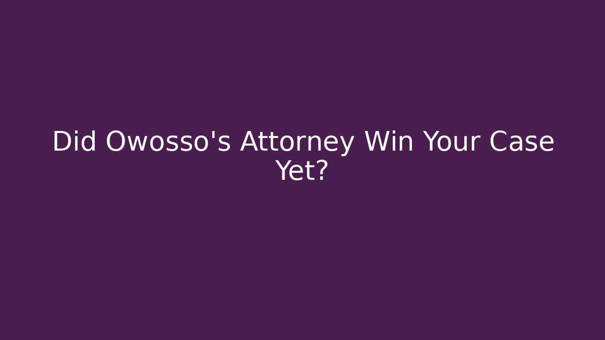 Did Owosso's Attorney Win Your Case Yet?