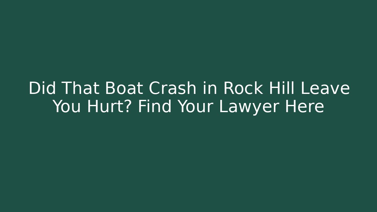 Did That Boat Crash in Rock Hill Leave You Hurt? Find Your Lawyer Here