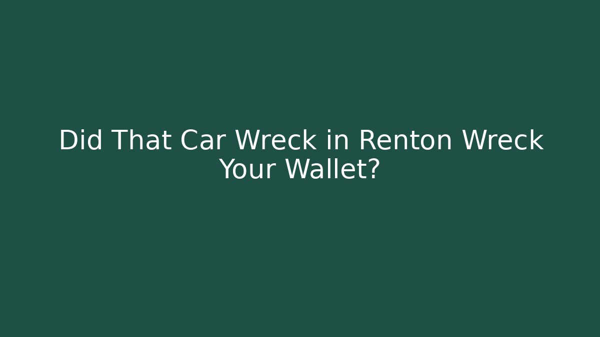 Did That Car Wreck in Renton Wreck Your Wallet?