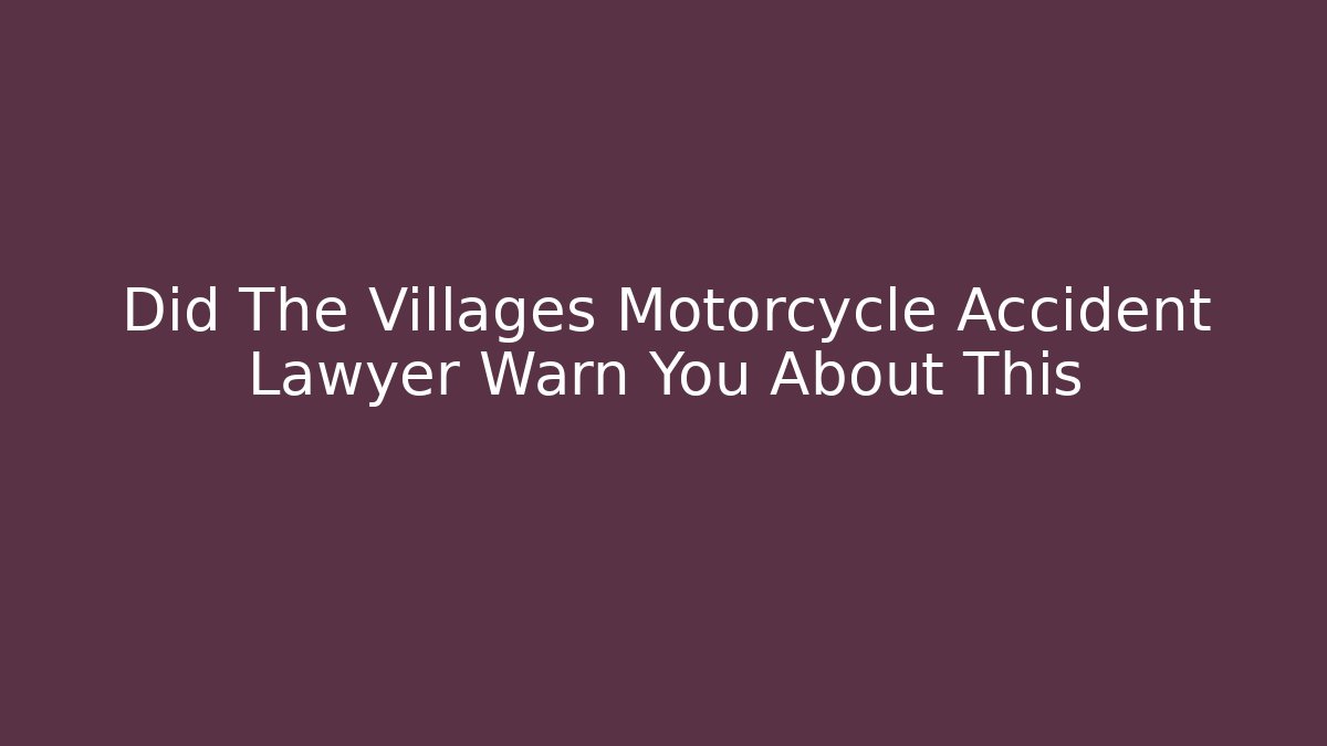Did The Villages Motorcycle Accident Lawyer Warn You About This