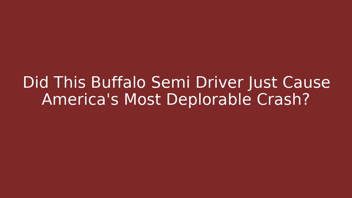 Did This Buffalo Semi Driver Just Cause America's Most Deplorable Crash?