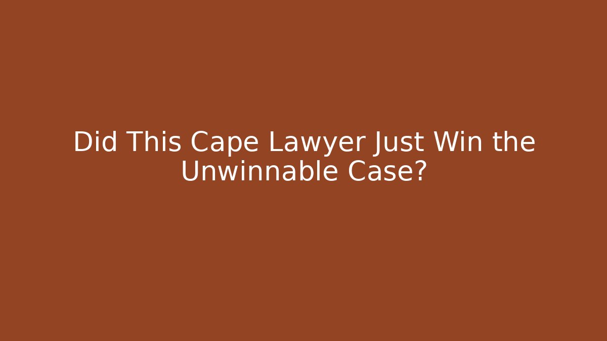 Did This Cape Lawyer Just Win the Unwinnable Case?