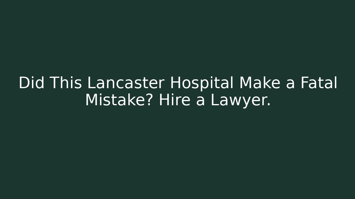 Did This Lancaster Hospital Make a Fatal Mistake? Hire a Lawyer.