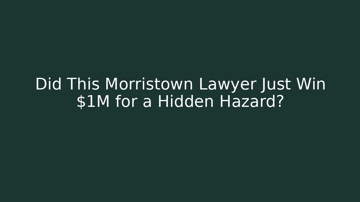 Did This Morristown Lawyer Just Win $1M for a Hidden Hazard?