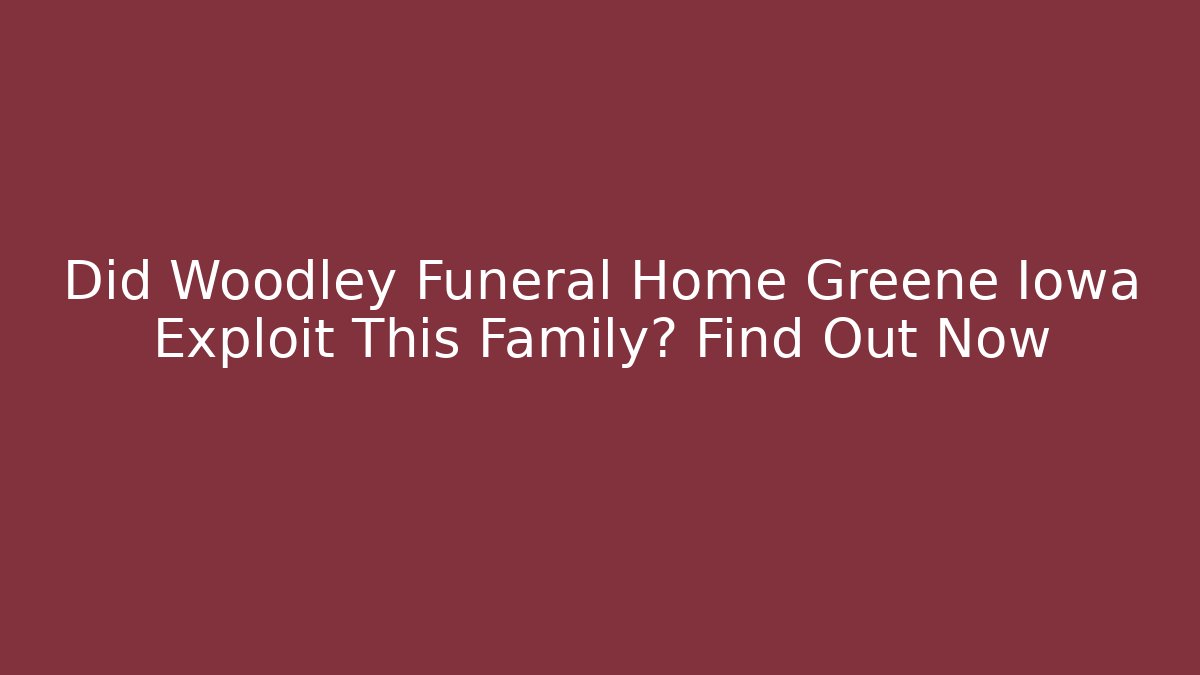 Did Woodley Funeral Home Greene Iowa Exploit This Family? Find Out Now
