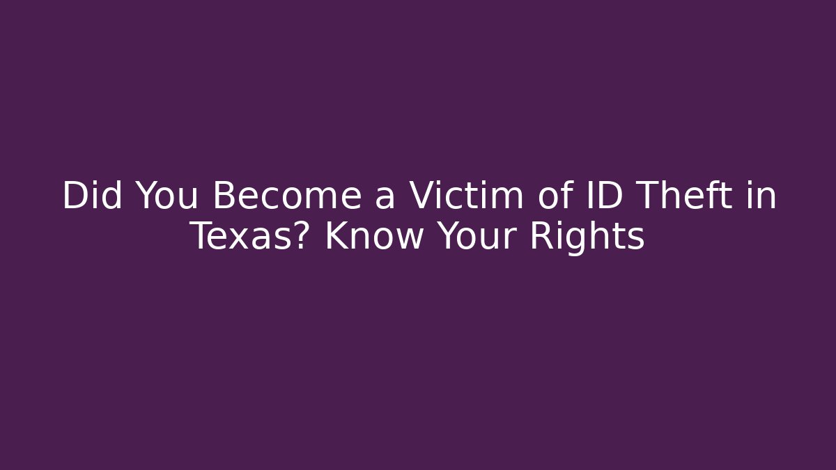 Did You Become a Victim of ID Theft in Texas? Know Your Rights