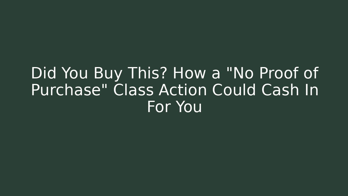 Did You Buy This? How a "No Proof of Purchase" Class Action Could Cash In For You