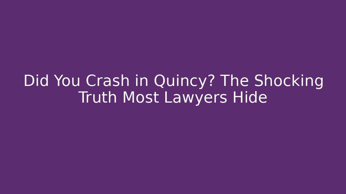 Did You Crash in Quincy? The Shocking Truth Most Lawyers Hide