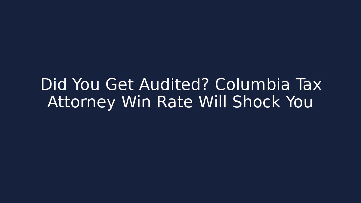 Did You Get Audited? Columbia Tax Attorney Win Rate Will Shock You