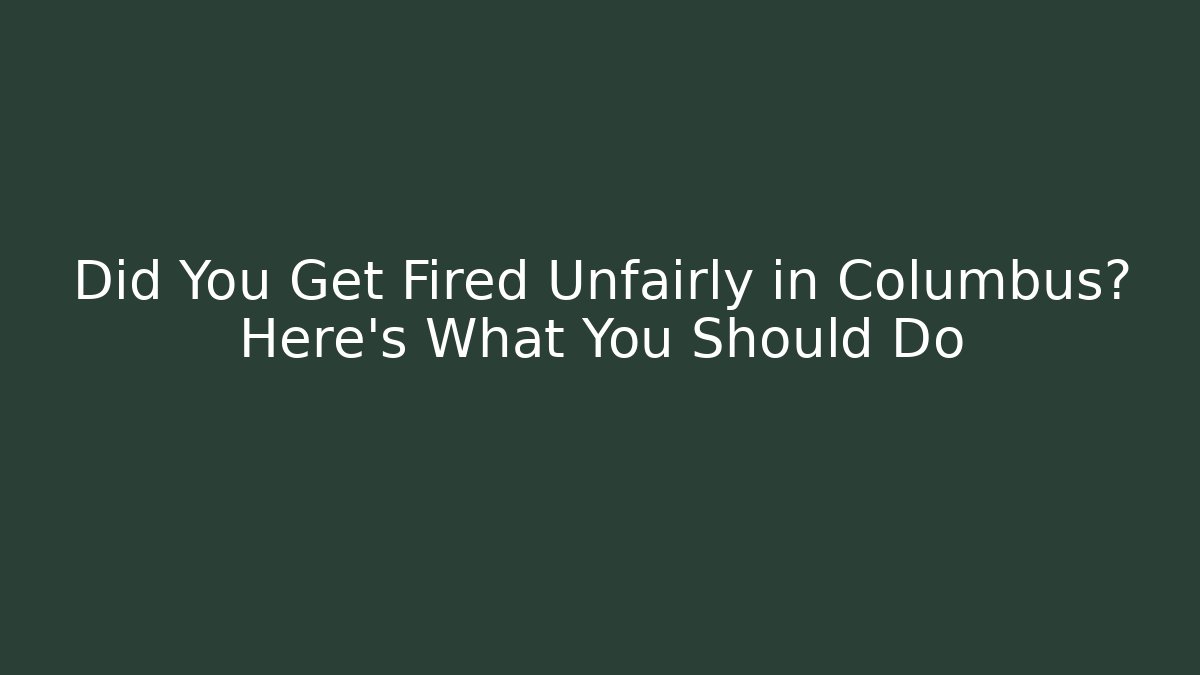 Did You Get Fired Unfairly in Columbus? Here's What You Should Do
