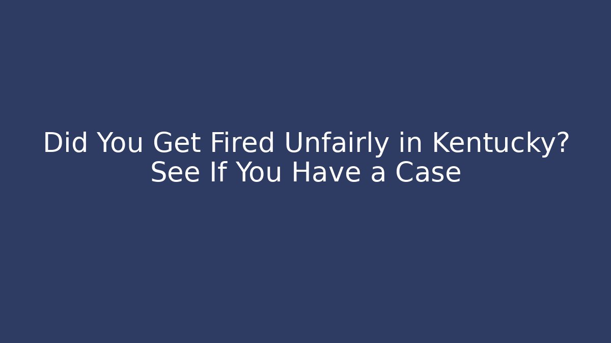 Did You Get Fired Unfairly in Kentucky? See If You Have a Case