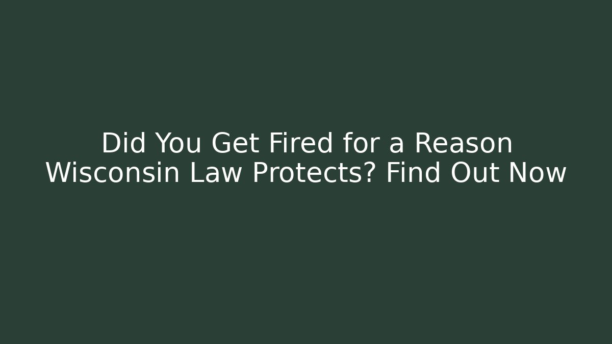Did You Get Fired for a Reason Wisconsin Law Protects? Find Out Now
