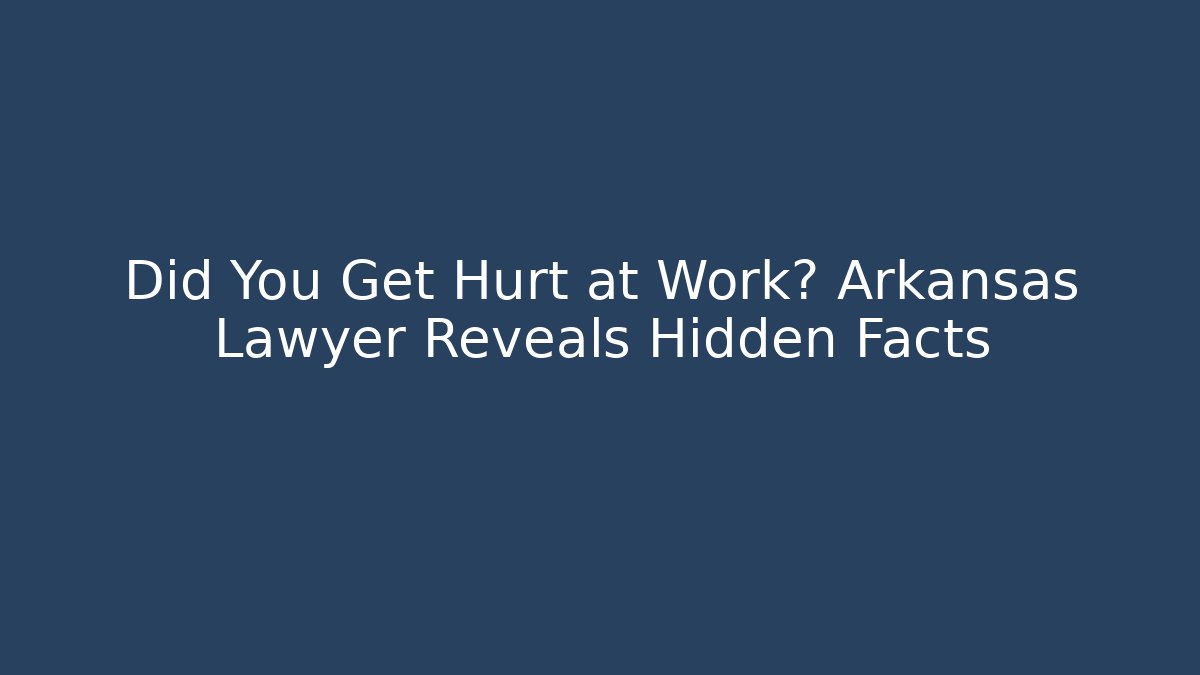 Did You Get Hurt at Work? Arkansas Lawyer Reveals Hidden Facts