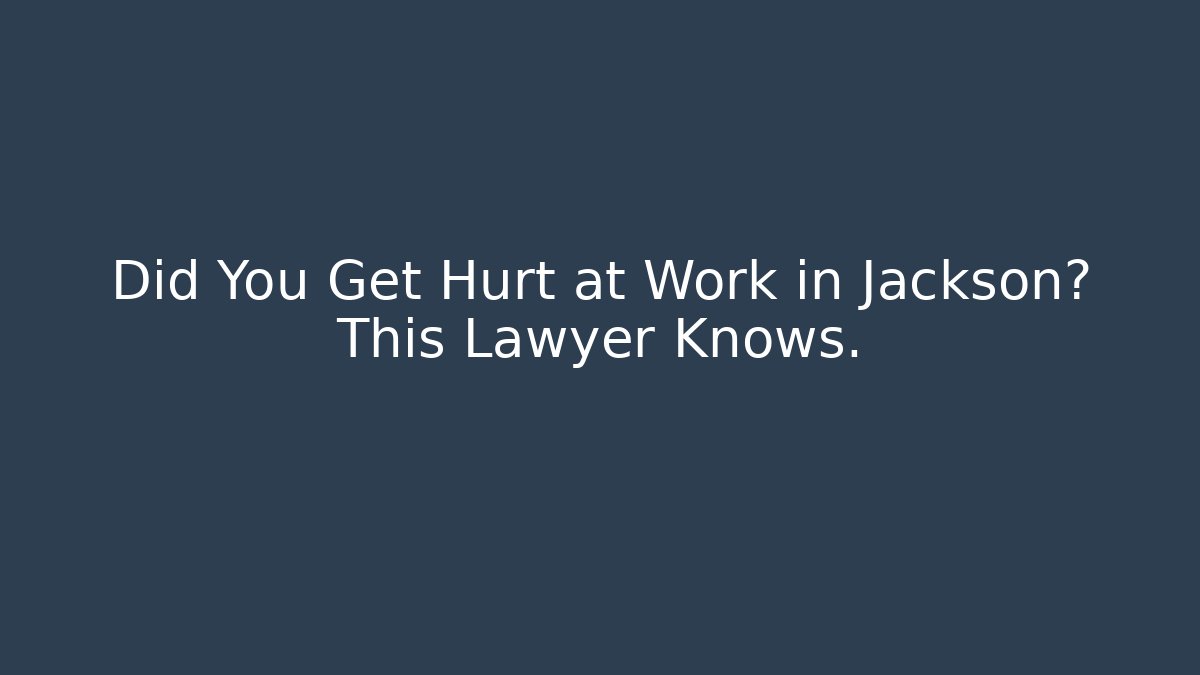 Did You Get Hurt at Work in Jackson? This Lawyer Knows.