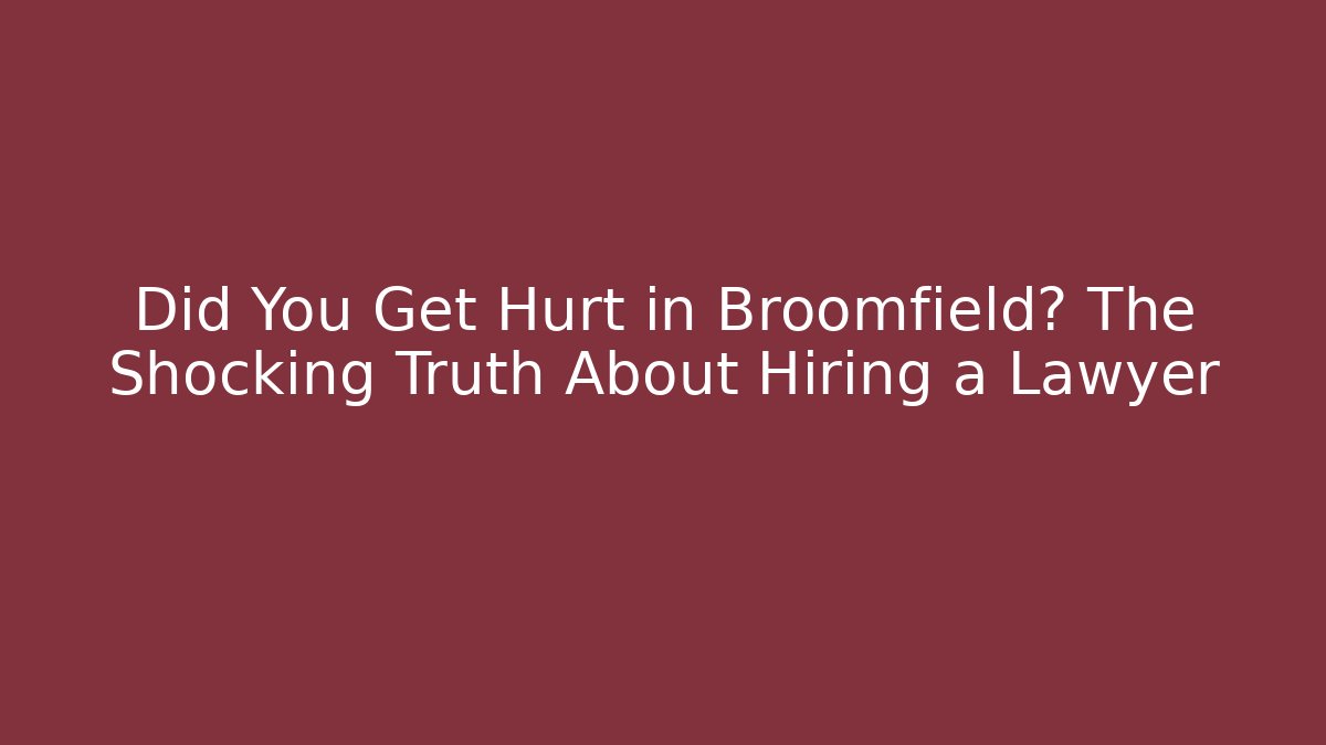Did You Get Hurt in Broomfield? The Shocking Truth About Hiring a Lawyer