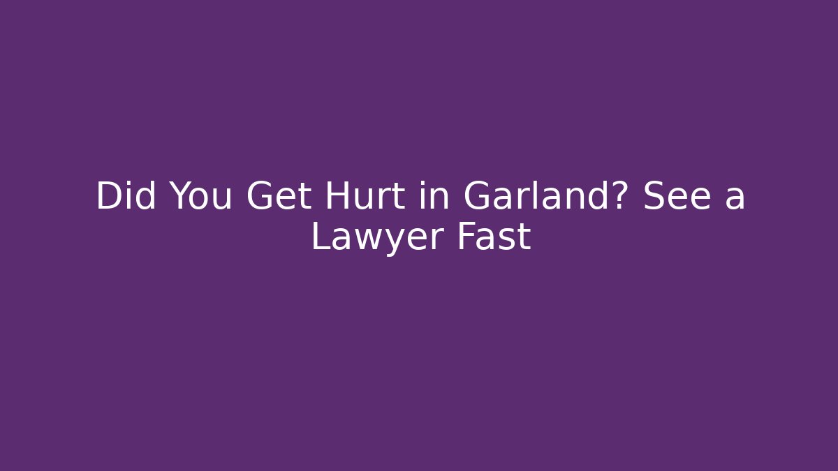 Did You Get Hurt in Garland? See a Lawyer Fast
