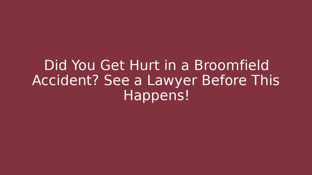 Did You Get Hurt in a Broomfield Accident? See a Lawyer Before This Happens!