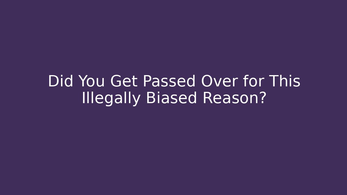 Did You Get Passed Over for This Illegally Biased Reason?