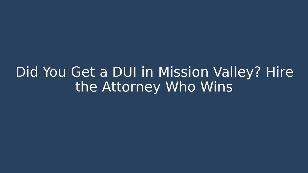 Did You Get a DUI in Mission Valley? Hire the Attorney Who Wins
