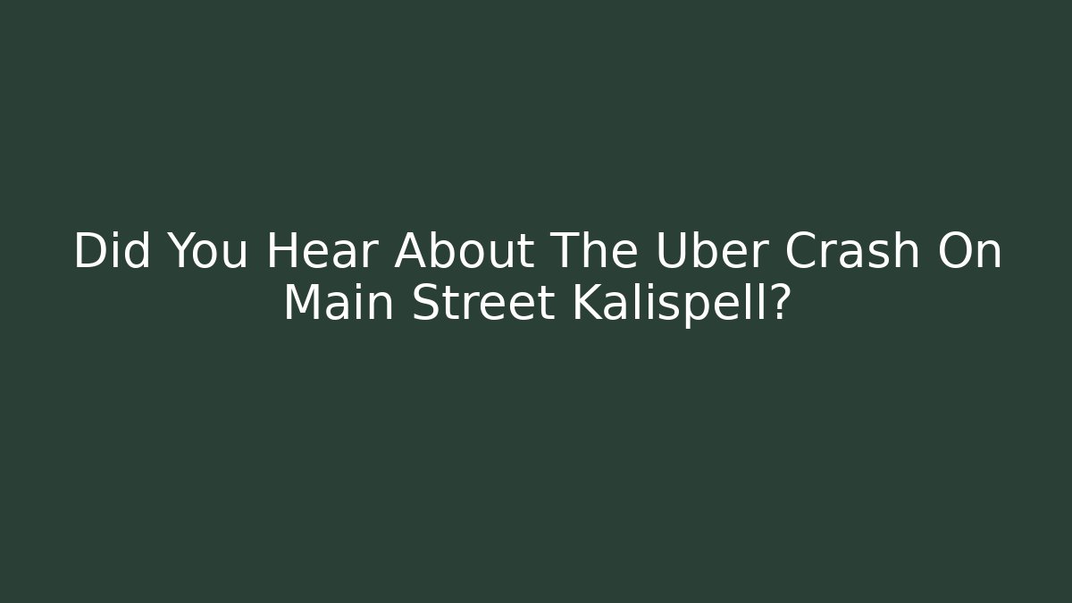 Did You Hear About The Uber Crash On Main Street Kalispell? - V Auction