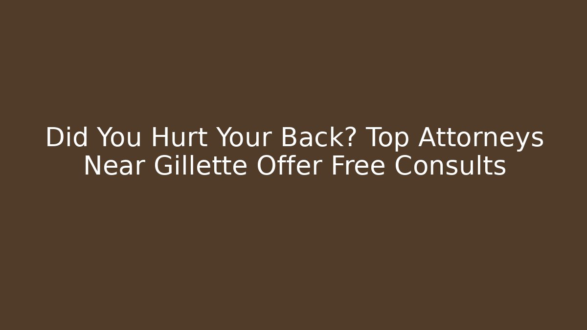 Did You Hurt Your Back? Top Attorneys Near Gillette Offer Free Consults