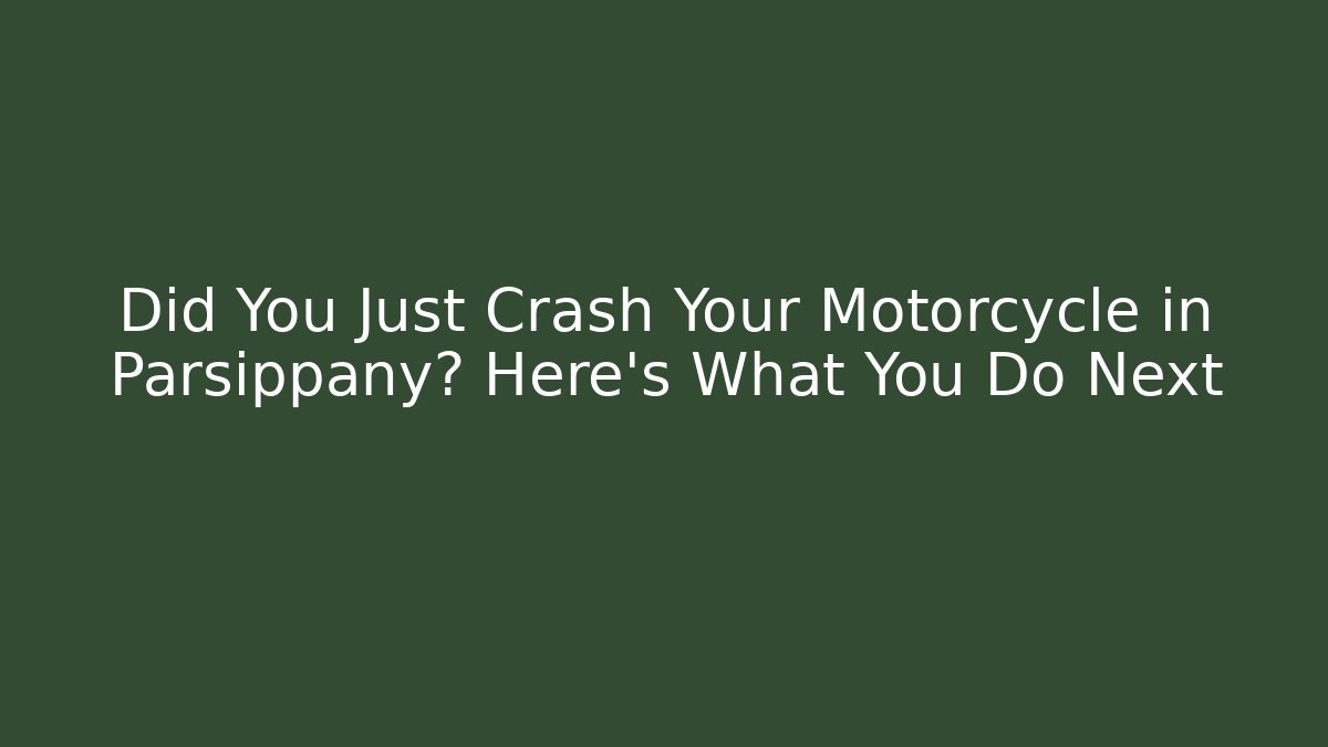 Did You Just Crash Your Motorcycle in Parsippany? Here’s What You Do Next