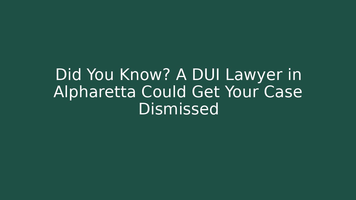 Did You Know? A DUI Lawyer in Alpharetta Could Get Your Case Dismissed
