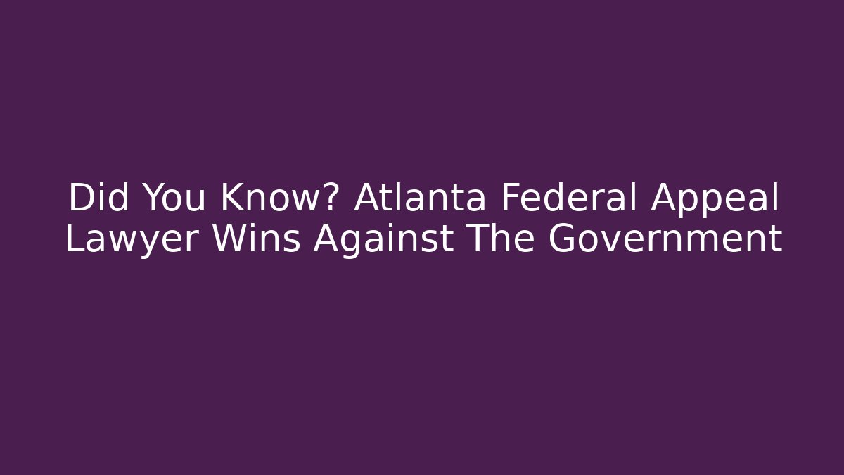 Did You Know? Atlanta Federal Appeal Lawyer Wins Against The Government