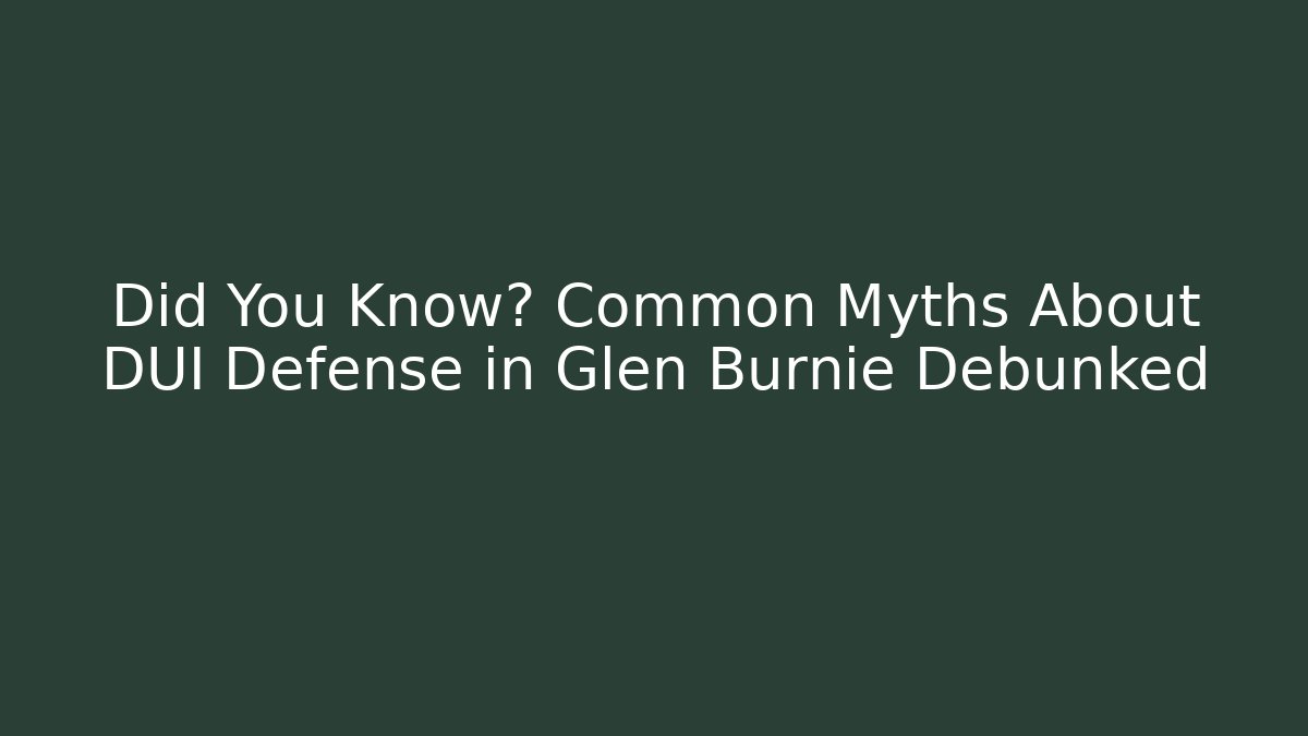Did You Know? Common Myths About DUI Defense in Glen Burnie Debunked