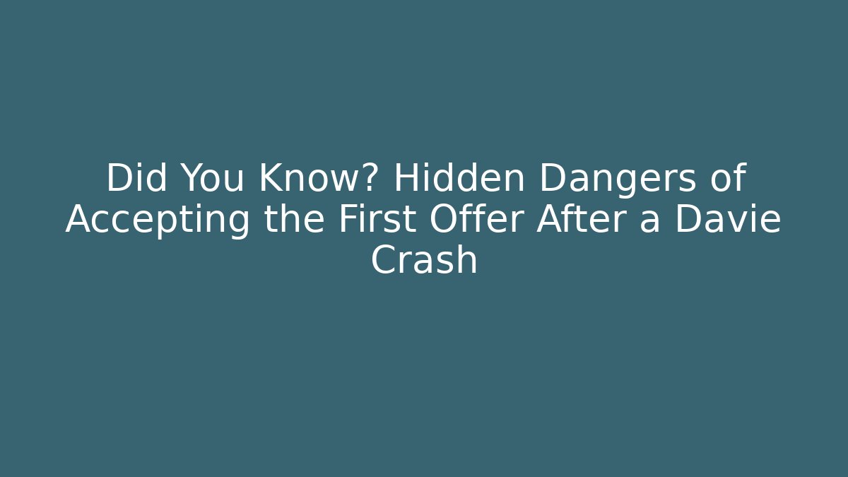 Did You Know? Hidden Dangers of Accepting the First Offer After a Davie Crash