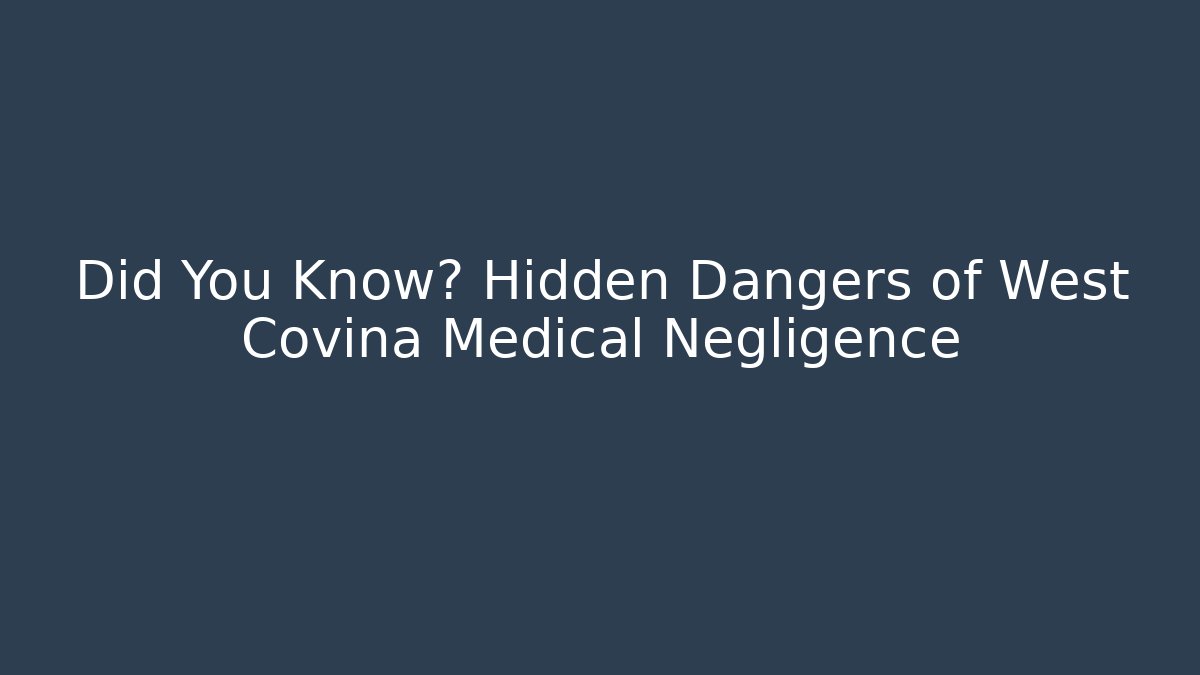 Did You Know? Hidden Dangers of West Covina Medical Negligence