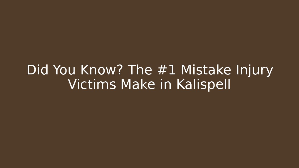 Did You Know? The #1 Mistake Injury Victims Make in Kalispell