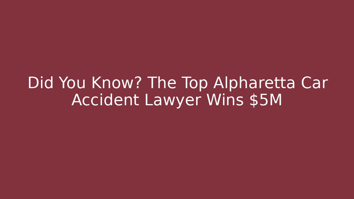 Did You Know? The Top Alpharetta Car Accident Lawyer Wins $5M+