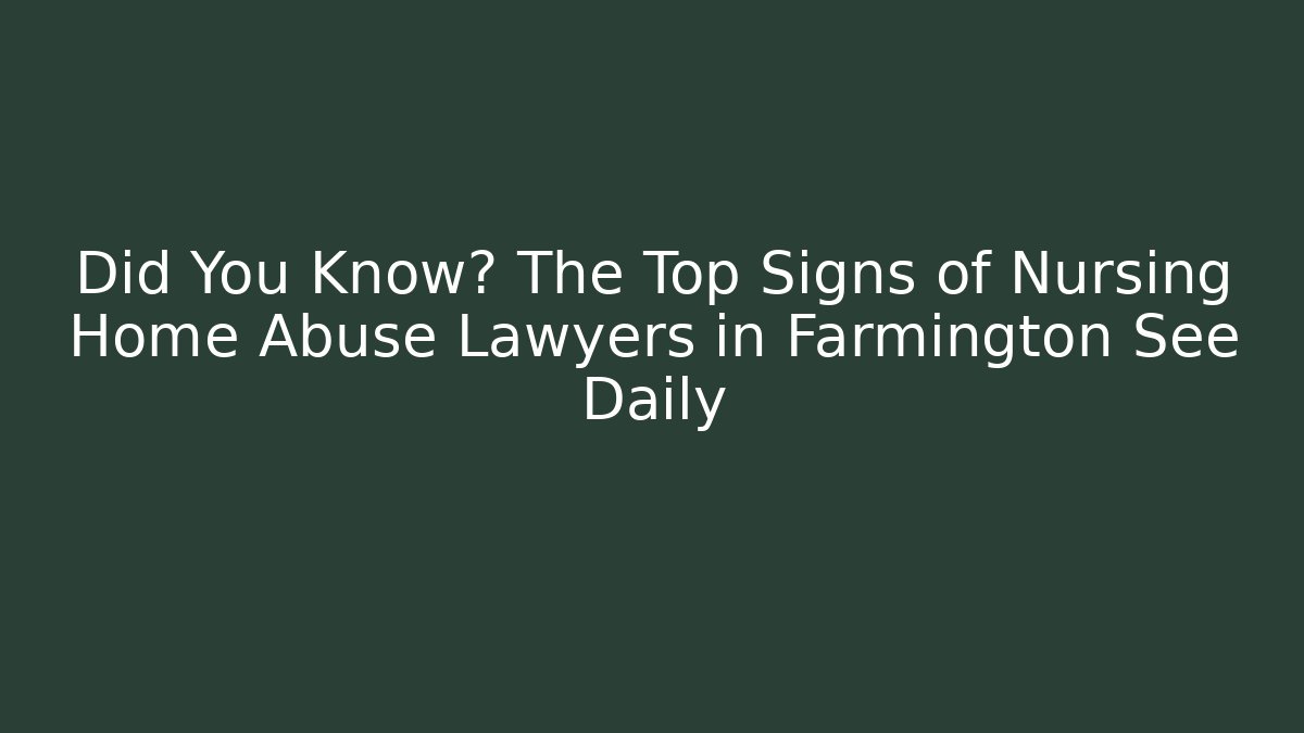 Did You Know? The Top Signs of Nursing Home Abuse Lawyers in Farmington See Daily