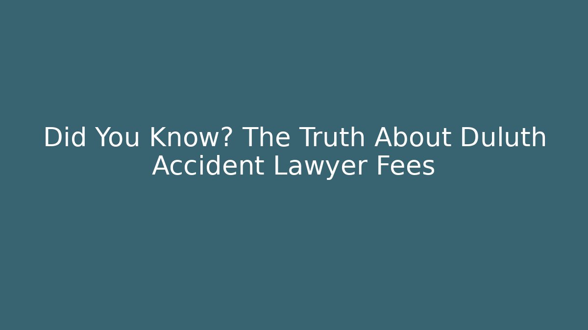 Did You Know? The Truth About Duluth Accident Lawyer Fees