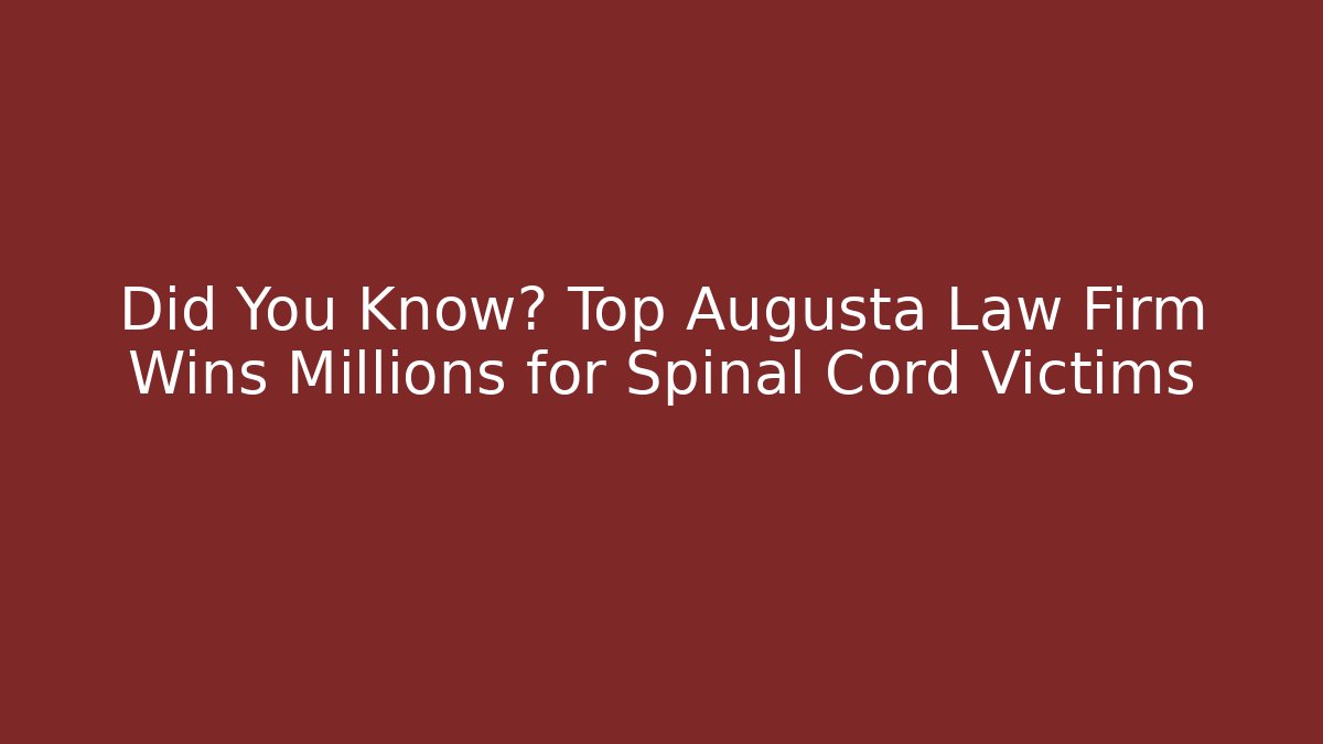 Did You Know? Top Augusta Law Firm Wins Millions for Spinal Cord Victims