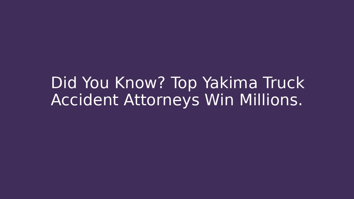 Did You Know? Top Yakima Truck Accident Attorneys Win Millions.