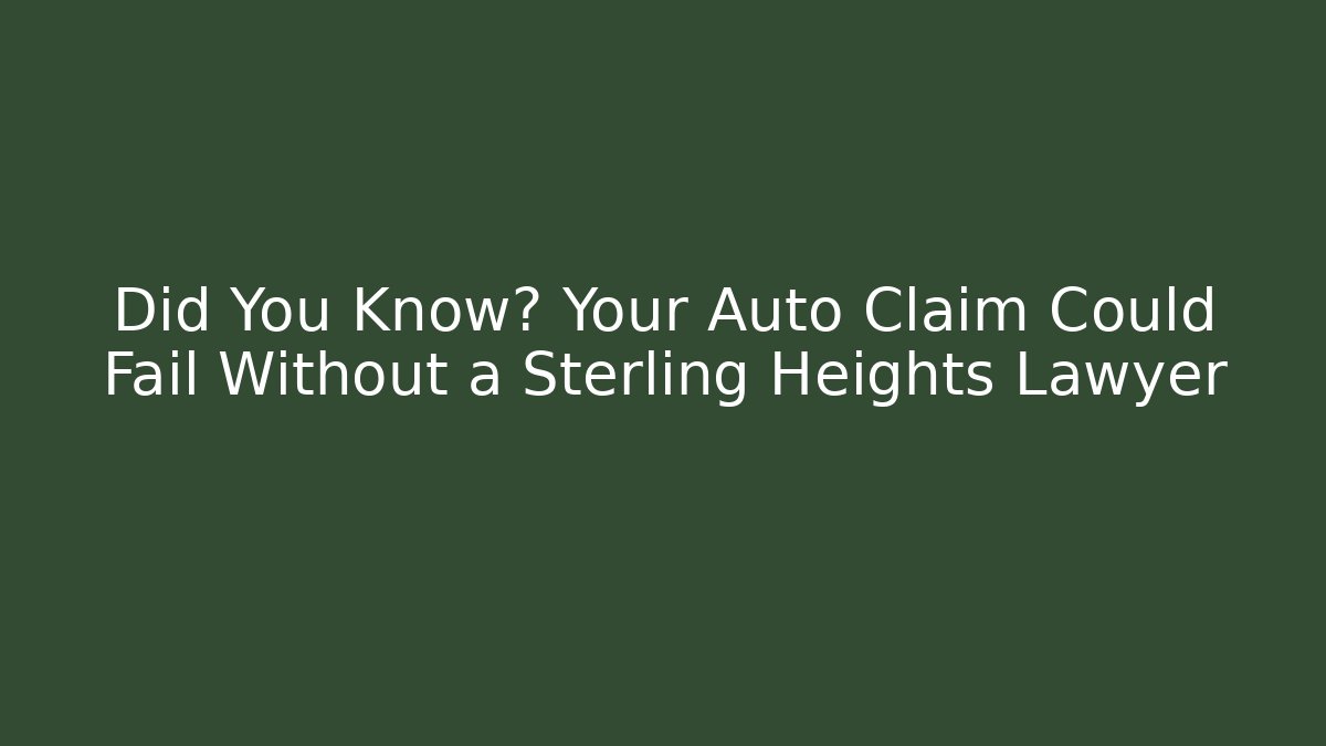 Did You Know? Your Auto Claim Could Fail Without a Sterling Heights Lawyer