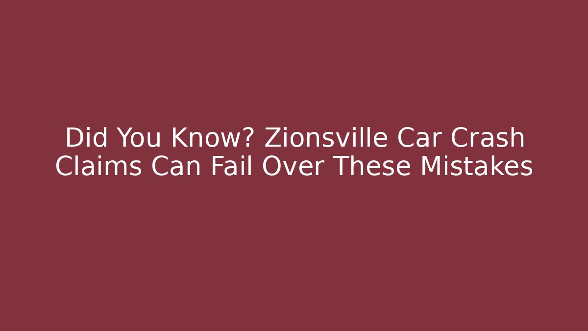 Did You Know? Zionsville Car Crash Claims Can Fail Over These Mistakes