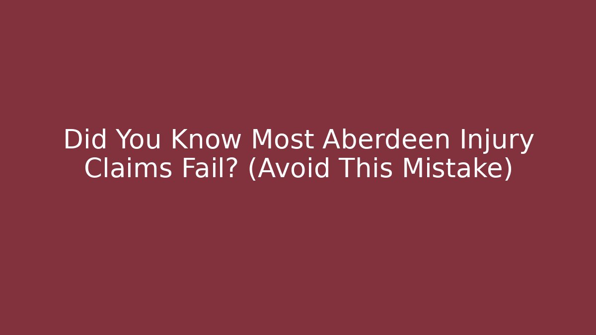 Did You Know Most Aberdeen Injury Claims Fail? (Avoid This Mistake)