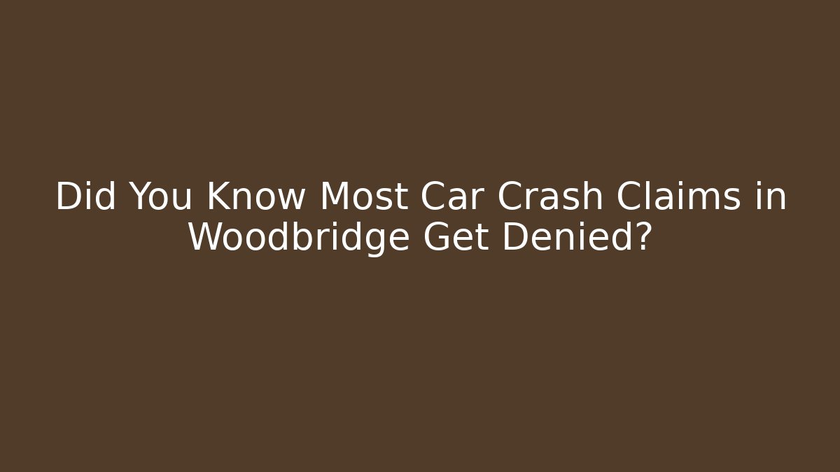 Did You Know Most Car Crash Claims in Woodbridge Get Denied?