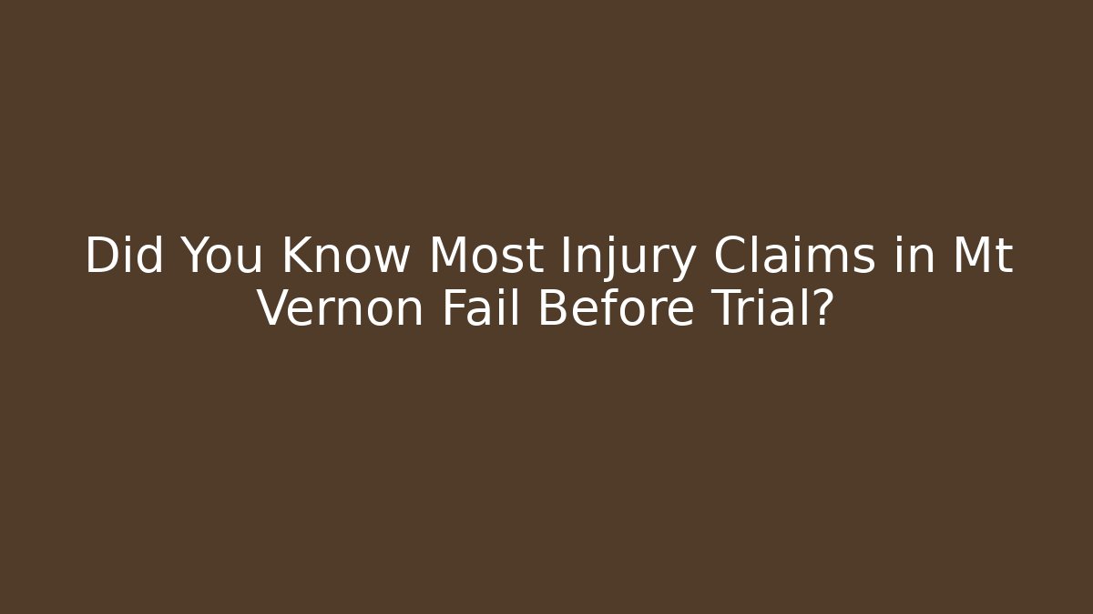Did You Know Most Injury Claims in Mt Vernon Fail Before Trial?