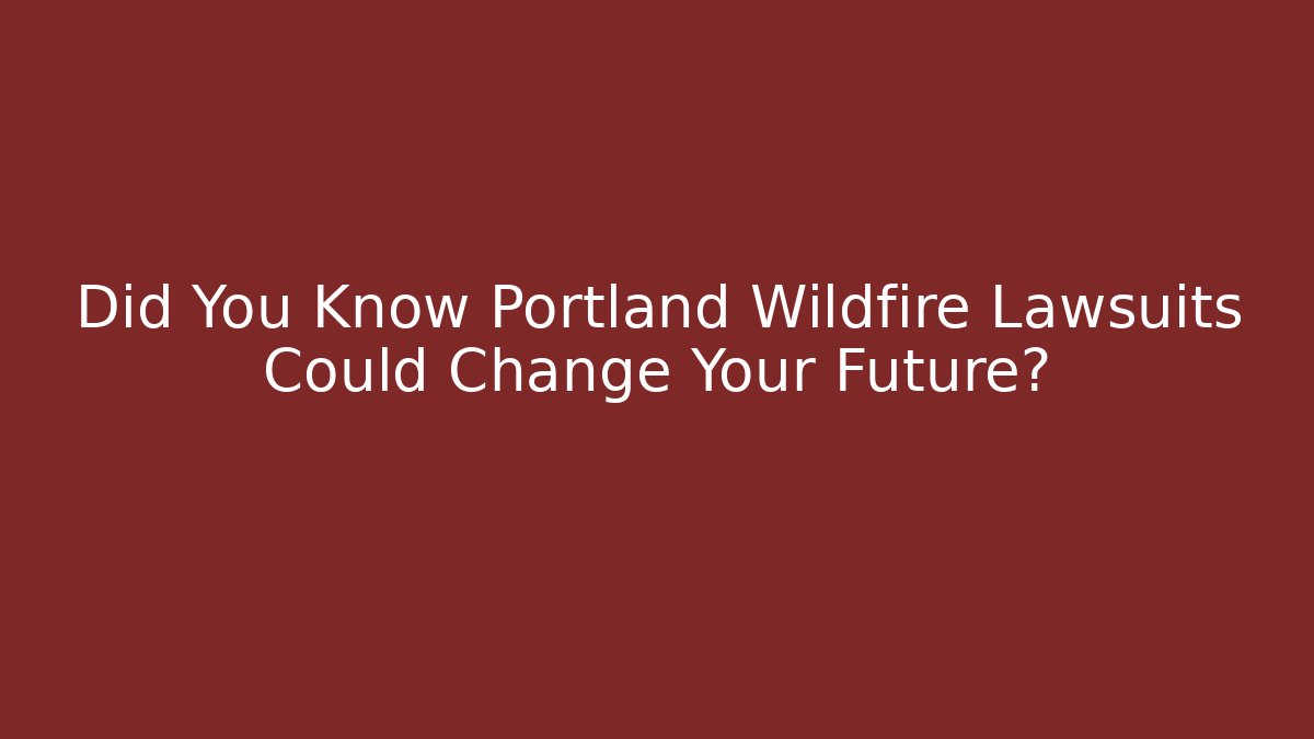 Did You Know Portland Wildfire Lawsuits Could Change Your Future?