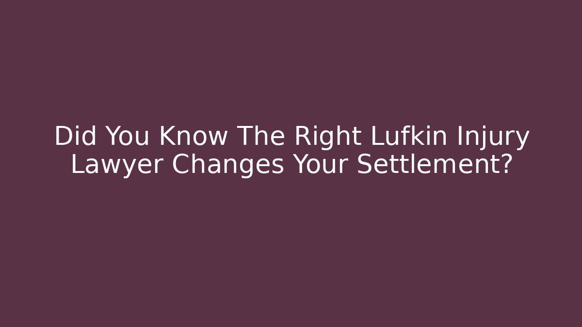 Did You Know The Right Lufkin Injury Lawyer Changes Your Settlement?
